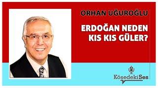 ORHAN UĞUROĞLU - "ERDOĞAN NEDEN KIS KIS GÜLER?" * Köşe Yazısı Dinle *