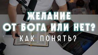 Как понять: желание от Бога или нет? Как узнать волю Божью для своей жизни? Истинные/ложные желания.