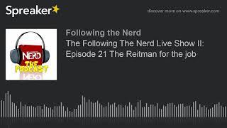 The Following The Nerd Live Show II: Episode 21 The Reitman for the job (part 1 of 7)