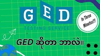 သုံးမိနစ်အတွင်း GED အကြောင်း သိကောင်းစရာ။ (All about GED in Three Minutes)