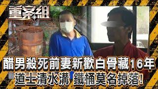 醋男殺死前妻新歡「白骨藏16年」！？ 道士清水溝「鐵桶莫名掉落」！/小吃店老闆 陳屍蘇花公路「身邊竟有腳尾錢」！？ 好兄弟只認「協助棄屍」警一句話讓共犯哭到全身抖！？《重案組》20241130｜楊茹涵
