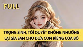 TRUYỆN AUDIO | TRỌNG SINH, TÔI QUYẾT KHÔNG NHƯỜNG LẠI GIA SẢN CHO ĐỨA CON RIÊNG CỦA BỐ