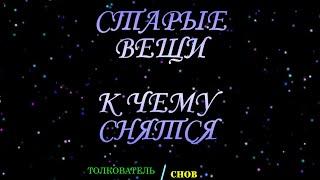 ТОЛКОВАТЕЛЬ СНОВ ~ СТАРЫЕ ВЕЩИ ВИДЕТЬ ВО СНЕ, К ЧЕМУ СНИТСЯ.