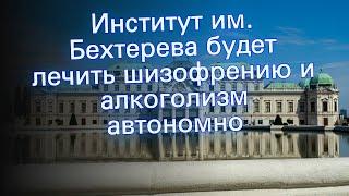 Институт им. Бехтерева будет лечить шизофрению и алкоголизм автономно