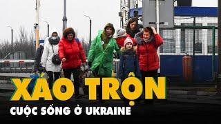 Tình hình Ukraine: Cuộc sống bắt đầu xáo trộn ở Ukraine, có người sang các nước láng giềng