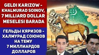 Turkmenistan Geldi Kyarizov - Khalmurad Soinov - 7 Milliard Dollar Meselesi Barada