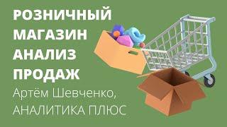 Розничный магазин. Анализ продаж. Артем Шевченко, АНАЛИТИКА ПЛЮС