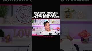 Black Woman Started Losing When We Rebelled Against Authority & Listened to Feminism