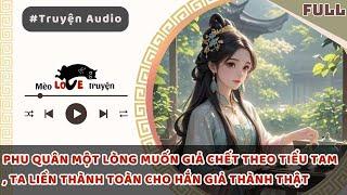 PHU QUÂN MỘT LÒNG MUỐN GIẢ CHẾT THEO TIỂU TAM , TA LIỀN THÀNH TOÀN CHO HẮN GIẢ THÀNH THẬT