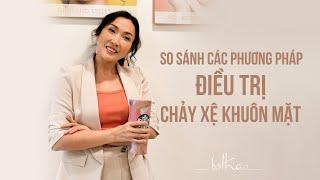 [Bác sĩ Thảo] SO SÁNH CÁC PHƯƠNG PHÁP ĐIỀU TRỊ CHẢY XỆ KHUÔN MẶT