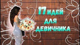 17 ИДЕЙ ДЛЯ ДЕВИЧНИКА!!!!