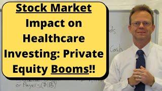 Stock Market Impact on Healthcare Investing: Private Equity Booms!!