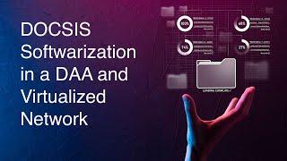 DOCSIS Softwarization in a DAA and Virtualized Network