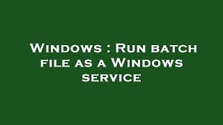 Windows : Run batch file as a Windows service