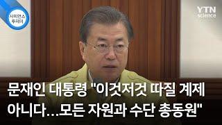 문재인 대통령 "이것저것 따질 계제 아니다...모든 자원과 수단 총동원" / YTN 사이언스