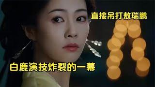 白月梵星：白鹿演技炸裂，当场吊打敖瑞鹏，我就看了几万遍