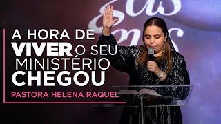 A Hora de Viver o Seu Ministério Chegou | Pastora Helena Raquel - Mensagem