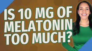 Is 10 mg of melatonin too much?