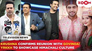 Krushna Abhishek CONFIRMS reunion with Govinda | YRKKH to HIGHLIGHT Himachali culture