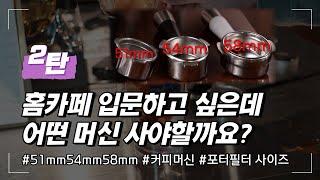 [2탄] 홈카페 입문하고 싶은데 어떤 머신을 사야할까요? "51mm? 54mm? 58mm?"  "포터필터 사이즈가 다르면 뭐가 달라요? 어떤 사이즈가 좋아요?"