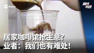 前线追踪 | 居家咖啡馆抢生意？业者：我们也有难处！