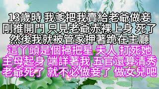 13歲時，我爹把我賣給老爺做妾，剛推開門，只見老爺赤裸上身，死了，然後，我就被管家押著跪在主廳，這丫頭是個掃把星，夫人，打死她，主母起身，端詳著我，五官還算清秀，老爺死了，就不必做妾了，做女兒吧