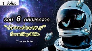 รวม 6 คลิปแรกจาก "Grandever.p" ที่อยากให้คุณได้ฟัง (ฟังเพลินๆ ก่อนนอน 1 ชั่วโมง)