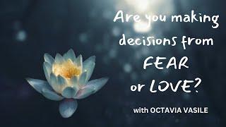 Are you making decisions from FEAR or LOVE? with Octavia Vasile