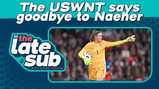 The USWNT says goodbye to Naeher | The Late Sub