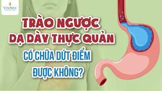 Trào ngược dạ dày thực quản có chữa dứt điểm được không?| BS Phạm Thị Mai Thanh,BV Vinmec Times City