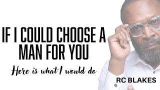 IF I COULD CHOOSE A MAN FOR YOU, HERE IS WHAT I WOULD DO by RC Blakes