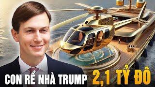 Jared Kushner: Con Rể Quyền Lực Nhà Trump - Ông Hoàng Tỷ Đô Với Lối Sống Vương Giả