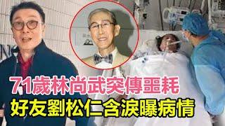 出大事了!!71歲林尚武被爆突傳噩耗緊急入院好友劉松仁含淚曝真實病情令人擔憂，曾患癌身材消瘦，化療後口齒不清無奈息影！