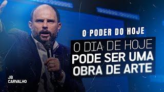 O PODER DO HOJE - O Dia de Hoje Pode Ser uma Obra de Arte | JB Carvalho