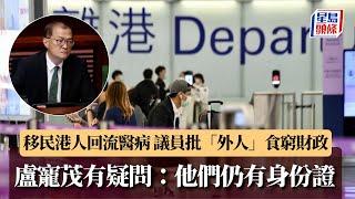 移民港人回流醫病 議員批「外人」食窮財政 盧寵茂有疑問：他們仍有身份證｜星島頭條新聞｜移民｜海外港人｜財赤｜醫療｜梁熙｜盧寵茂