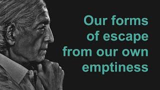 Our Forms Of Escape From Our Own Emptiness - J. Krishnamurti