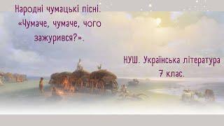 НУШ. 7 клас. Пісні про чумаків. Чумацька пісня  "Чумаче, чумаче, чого зажурився?".