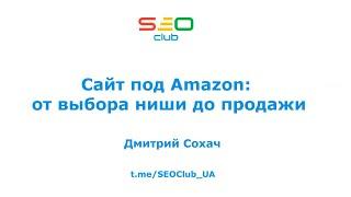 "Сайт под Amazon: от выбора ниши до продажи" - Дмитрий Сохач, SEO Club Ukraine