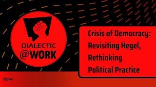 Dialectic At Work: Crisis of Democracy: Revisiting Hegel, Rethinking Political Practice