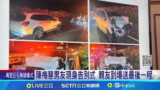 陳梅慧國道追撞亡 竹檢排除陰謀論起訴肇事男 陳梅慧男友現身告別式 親友到場送最後一程 排除"假車禍真殺人" 竹檢曝關鍵:行車軌跡.未跟車│新聞一把抓20241216│三立新聞台