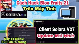 Cách Hack Blox Fruits 21 Trên Máy Tính, Update Solara V27 + Script Hack Mới Full Chức Năng Roblox