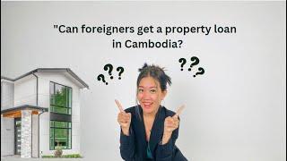 Can foreigners get a property loan in Cambodia?
