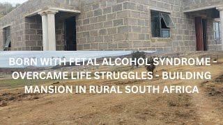 BORN WITH FETAL ALCOHOL SYNDROME | OVERCAME LIFE STRUGGLES & BUILDING A MANSION| RURAL SOUTH AFRICA