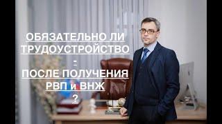 ОБЯЗАТЕЛЬНО ЛИ ТРУДОУСТРОЙСТВО – ПОСЛЕ ПОЛУЧЕНИЯ РВП и ВНЖ ?