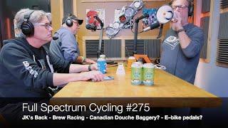 Full Spectrum Cycling #275 - JK's Back - Brew Racing - Canadian Douche Baggery? - E–bike pedals?