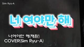 너여야만 해(채환) cover(Sim Ryu-A)