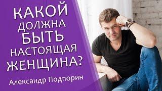 Какой должна быть настоящая женщина? | Александр Подпорин