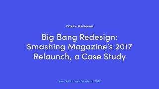 Vitaly Friedman - Big Bang Redesign: Smashing Magazine’s 2017 Relaunch, a Case Study
