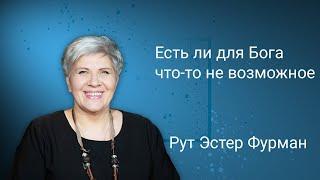 ЕСТЬ ЛИ ДЛЯ БОГА ЧТО ТО НЕВОЗМОЖНОЕ Рут Эстер Фурман