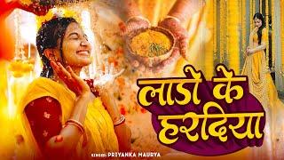 हल्दी विवाह गीत | लाडो के हरदिया लगाओ रे सखी | #Video | Priyanka Maurya | Vivaah Geet | Haldi Geet